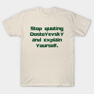 Copy of Stop quoting dostoyevsky and explain yourself T-Shirt